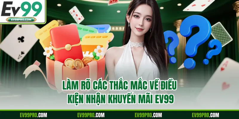 Làm rõ các thắc mắc về điều kiện nhận khuyến mãi EV99