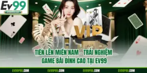 Tiến Lên Miền Nam – Trải Nghiệm Game Bài Đỉnh Cao Tại EV99